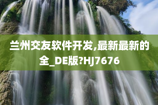 兰州交友软件开发,最新最新的全_DE版?HJ7676