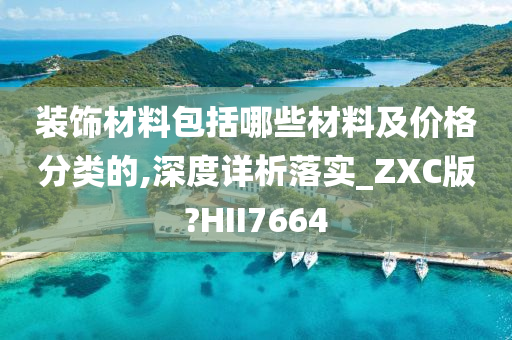 装饰材料包括哪些材料及价格分类的,深度详析落实_ZXC版?HII7664