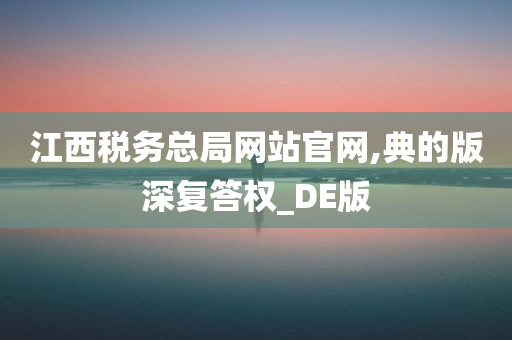 江西税务总局网站官网,典的版深复答权_DE版