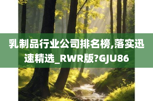 乳制品行业公司排名榜,落实迅速精选_RWR版?GJU86