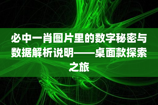 必中一肖图片里的数字秘密与数据解析说明——桌面款探索之旅