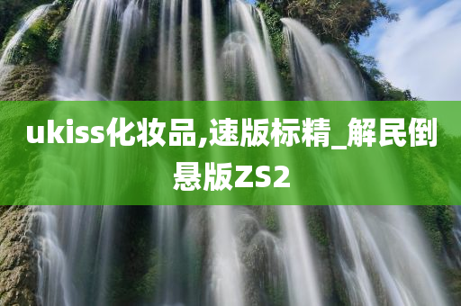 ukiss化妆品,速版标精_解民倒悬版ZS2