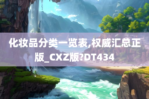 化妆品分类一览表,权威汇总正版_CXZ版?DT434