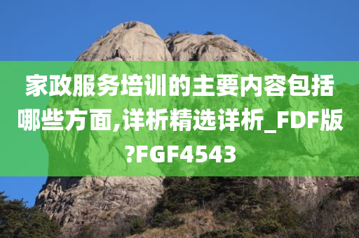 家政服务培训的主要内容包括哪些方面,详析精选详析_FDF版?FGF4543