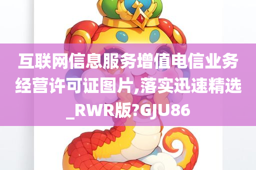 互联网信息服务增值电信业务经营许可证图片,落实迅速精选_RWR版?GJU86