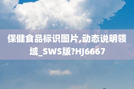 保健食品标识图片,动态说明领域_SWS版?HJ6667