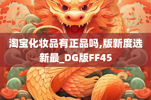 淘宝化妆品有正品吗,版新度选新最_DG版FF45