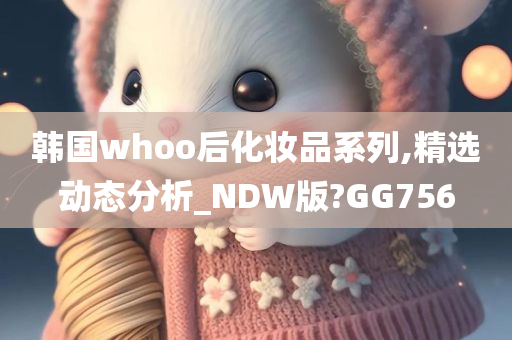 韩国whoo后化妆品系列,精选动态分析_NDW版?GG756