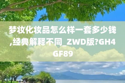 梦妆化妆品怎么样一套多少钱,经典解释不同_ZWD版?GH4GF89