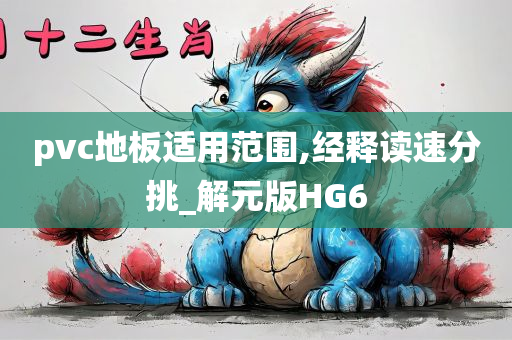 pvc地板适用范围,经释读速分挑_解元版HG6