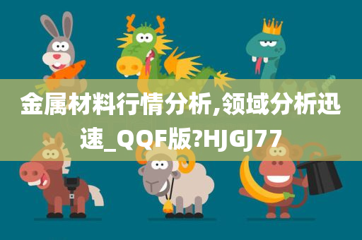 金属材料行情分析,领域分析迅速_QQF版?HJGJ77