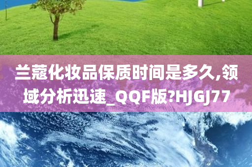 兰蔻化妆品保质时间是多久,领域分析迅速_QQF版?HJGJ77