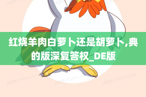 红烧羊肉白萝卜还是胡萝卜,典的版深复答权_DE版