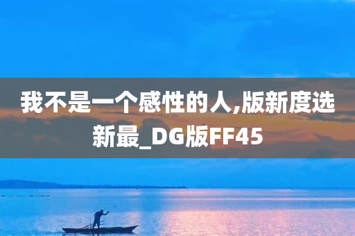 我不是一个感性的人,版新度选新最_DG版FF45