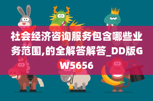 社会经济咨询服务包含哪些业务范围,的全解答解答_DD版GW5656