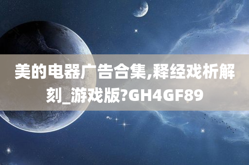 美的电器广告合集,释经戏析解刻_游戏版?GH4GF89