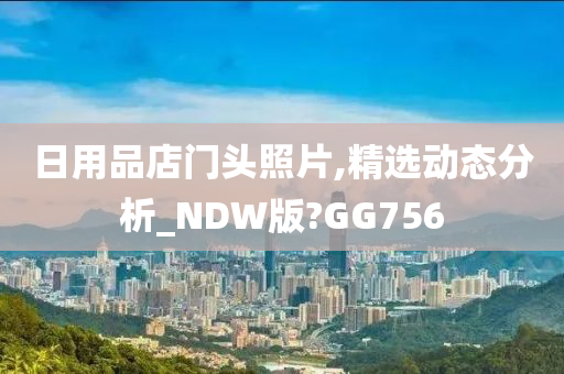 日用品店门头照片,精选动态分析_NDW版?GG756