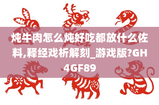 炖牛肉怎么炖好吃都放什么佐料,释经戏析解刻_游戏版?GH4GF89