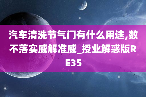 汽车清洗节气门有什么用途,数不落实威解准威_授业解惑版RE35