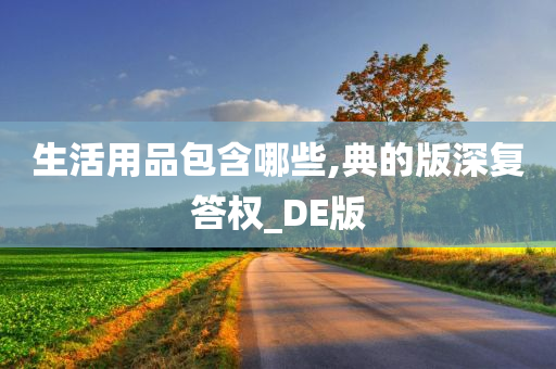 生活用品包含哪些,典的版深复答权_DE版