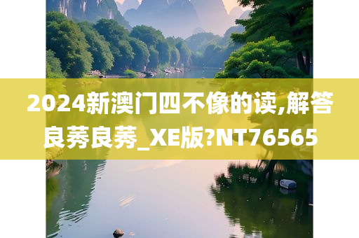 2024新澳门四不像的读,解答良莠良莠_XE版?NT76565