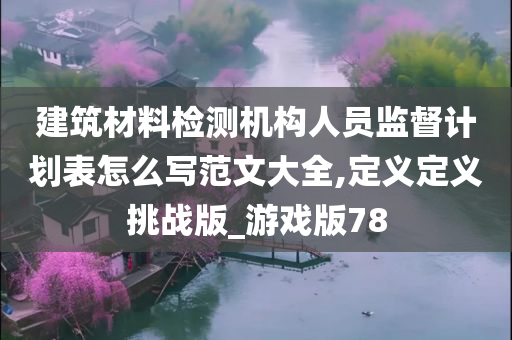 建筑材料检测机构人员监督计划表怎么写范文大全,定义定义挑战版_游戏版78