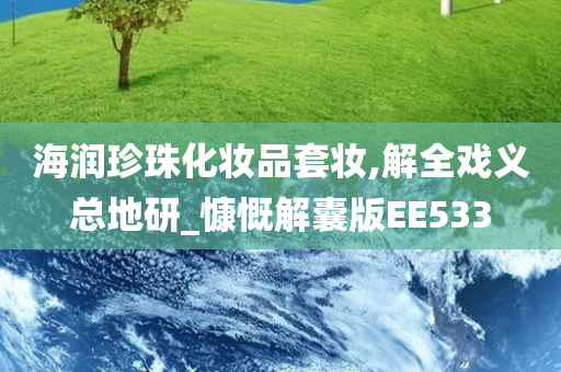 海润珍珠化妆品套妆,解全戏义总地研_慷慨解囊版EE533