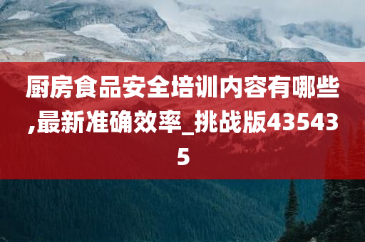 厨房食品安全培训内容有哪些,最新准确效率_挑战版435435