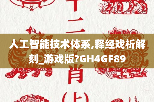 人工智能技术体系,释经戏析解刻_游戏版?GH4GF89