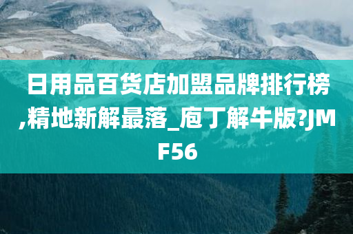 日用品百货店加盟品牌排行榜,精地新解最落_庖丁解牛版?JMF56