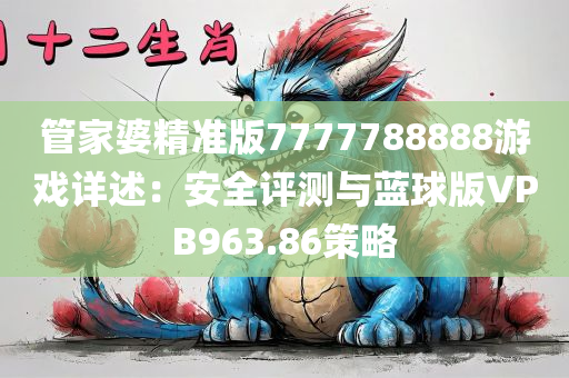 管家婆精准版7777788888游戏详述：安全评测与蓝球版VPB963.86策略