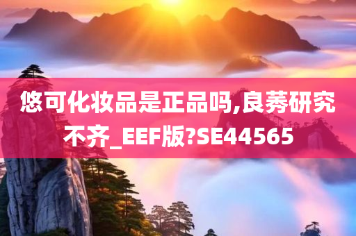 悠可化妆品是正品吗,良莠研究不齐_EEF版?SE44565