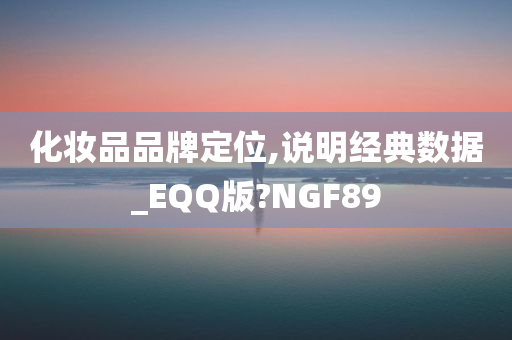 化妆品品牌定位,说明经典数据_EQQ版?NGF89