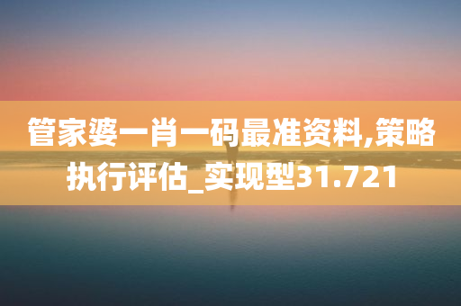 管家婆一肖一码最准资料,策略执行评估_实现型31.721