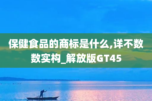 保健食品的商标是什么,详不数数实构_解放版GT45