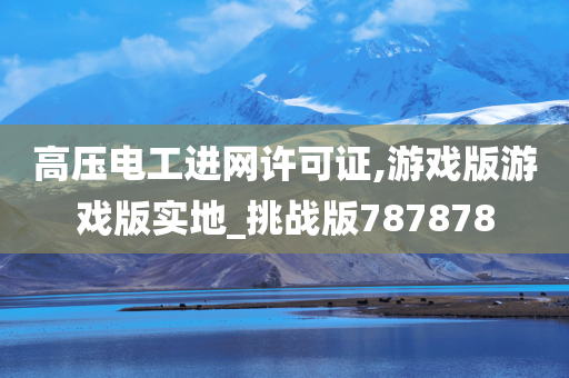 高压电工进网许可证,游戏版游戏版实地_挑战版787878