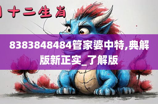 8383848484管家婆中特,典解版新正实_了解版