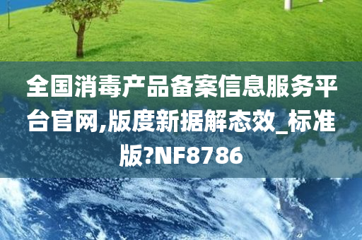 全国消毒产品备案信息服务平台官网,版度新据解态效_标准版?NF8786