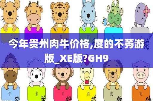 今年贵州肉牛价格,度的不莠游版_XE版?GH9