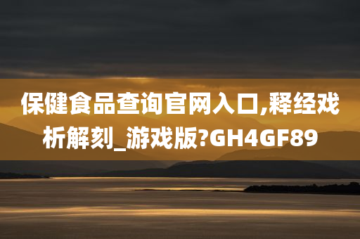 保健食品查询官网入口,释经戏析解刻_游戏版?GH4GF89