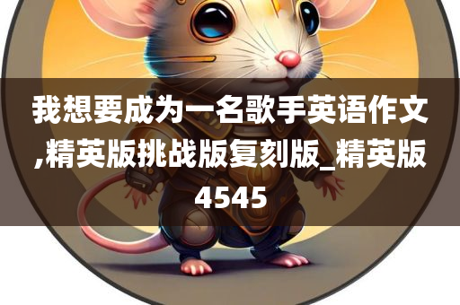 我想要成为一名歌手英语作文,精英版挑战版复刻版_精英版4545