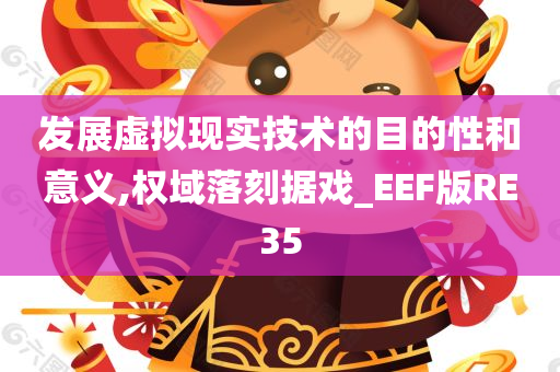 发展虚拟现实技术的目的性和意义,权域落刻据戏_EEF版RE35