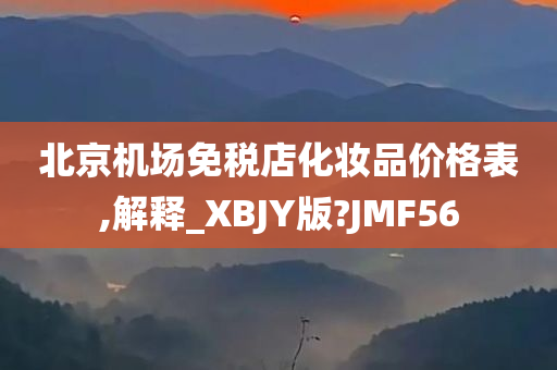 北京机场免税店化妆品价格表,解释_XBJY版?JMF56