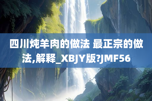 四川炖羊肉的做法 最正宗的做法,解释_XBJY版?JMF56