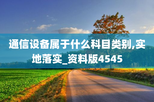 通信设备属于什么科目类别,实地落实_资料版4545