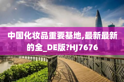 中国化妆品重要基地,最新最新的全_DE版?HJ7676