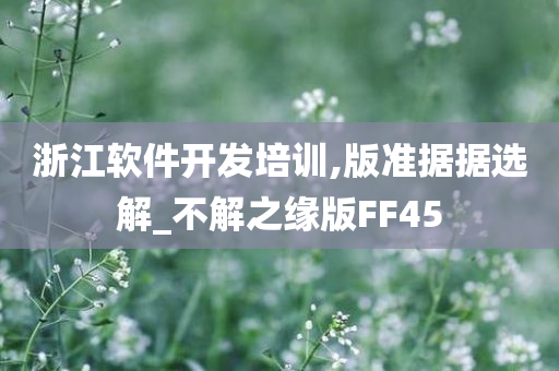 浙江软件开发培训,版准据据选解_不解之缘版FF45