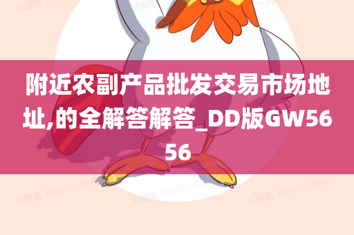 附近农副产品批发交易市场地址,的全解答解答_DD版GW5656