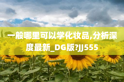 一般哪里可以学化妆品,分析深度最新_DG版?JJ555