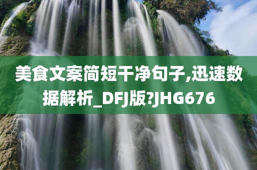 美食文案简短干净句子,迅速数据解析_DFJ版?JHG676